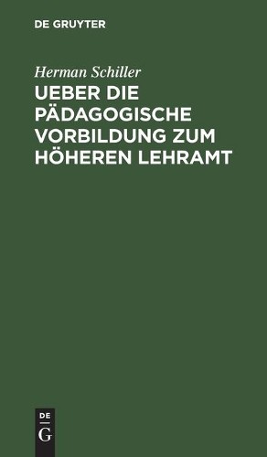 Herman Schiller Ueber Die Pädagogische Vorbildung Zum Höheren Lehramt (Hardback)