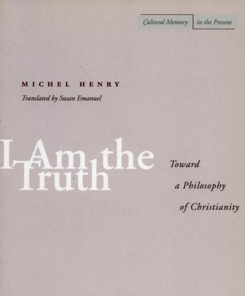 I Am the Truth : Toward a Philosophy of Christianity, Paperback by Henry, Mic...