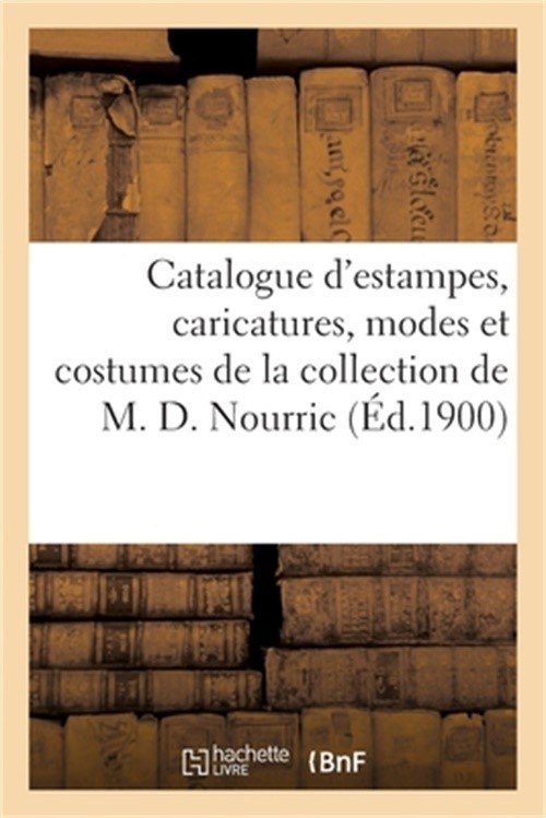 Catalogue d'Estampes Anciennes, Caricatures, Modes Et Costumes, Ornements, Dessi