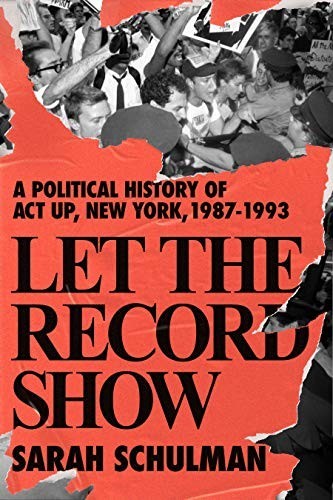 Let the Record Show: A Political History of ACT UP New York, 1987-1993 by Sarah