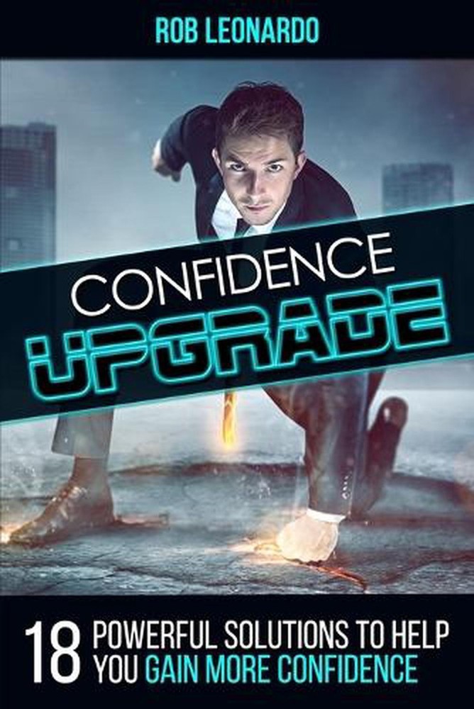 Confidence Upgrade: 18 Powerful Solutions to Help You Gain More Confidence by Ro