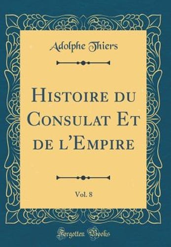 Histoire Du Consulat Et de l'Empire, Vol. 8 (Classic Reprint) by Adolphe Thiers