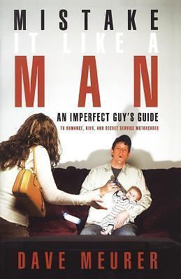 Mistake It Like a Man: An Imperfect Guy's Guide to Romance, Kids, and Secret Ser