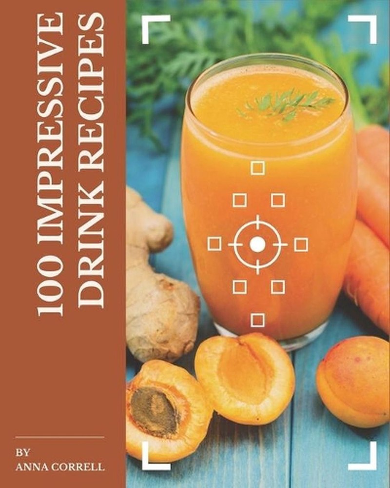 100 Amazing Drink Recipes by Anna Corr - A Must-Have Cocktail & Beverage Guide  