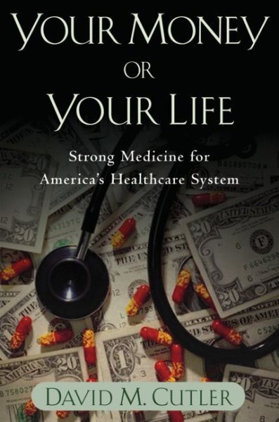 Your Money Or Your Life : Strong Medicine For America's Health Care System, P...