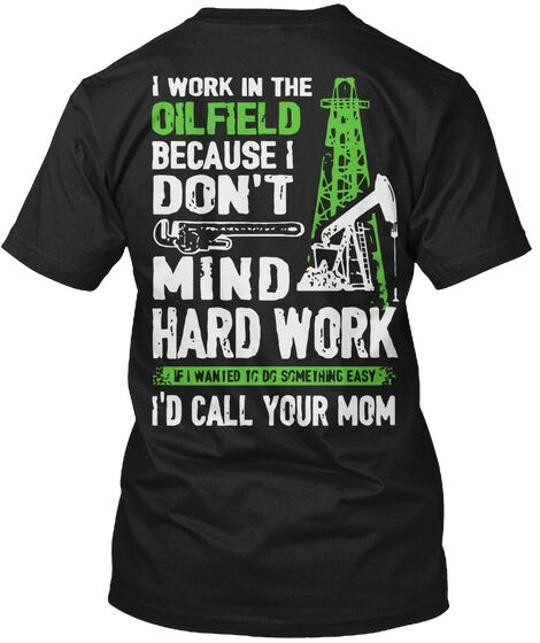 I Work In The Oilfield Na Because Dont Mind Hard If T-Shirt Made in USA S to 5XL