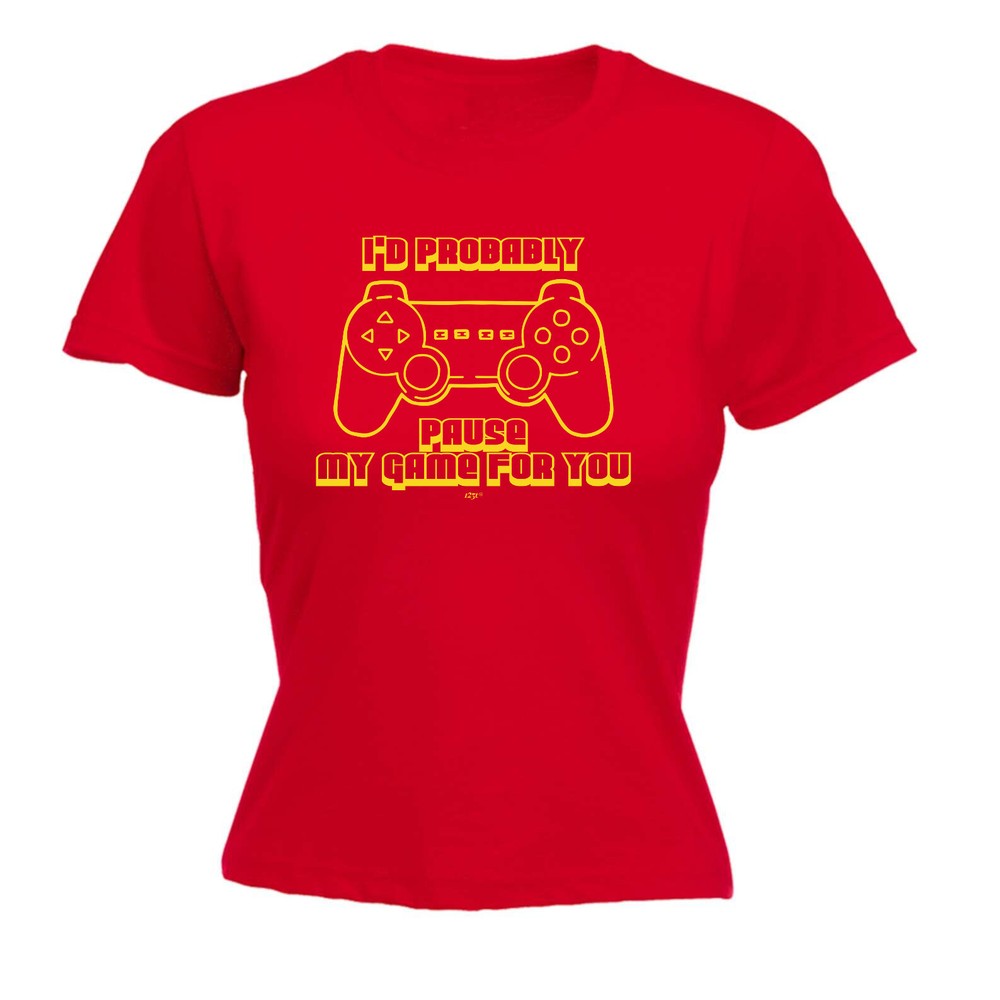 Id Probably Pause My Game For You - Womens T Shirt Funny T-Shirt Gift Novelty