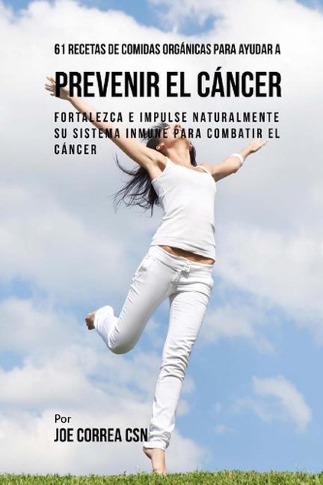 61 Recetas de Comidas Orgnicas Para Ayudar a Prevenir el Cncer: Fortalezca e Imp