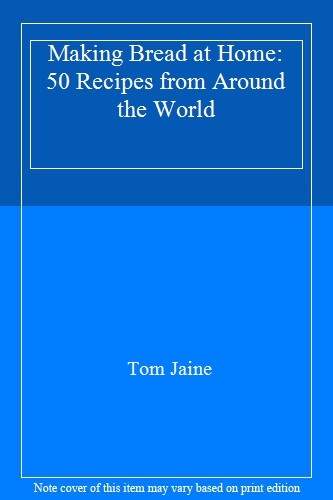 MAKING BREAD AT HOME (50 RECIPES FROM AROUND THE WORLD) By TOM J