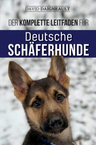 Der komplette Leitfaden für Deutsche Schäferhunde: Auswählen, trainieren, füt...