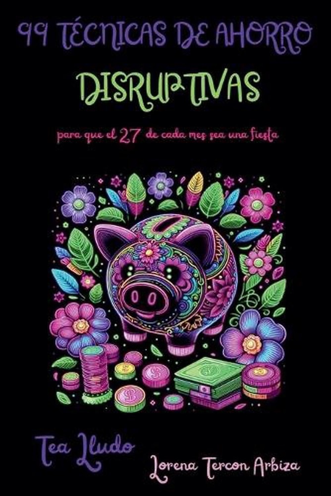 99 Tcnicas de Ahorro Disruptivas para que el 27 de Cada Mes Sea una Fiesta by Lo