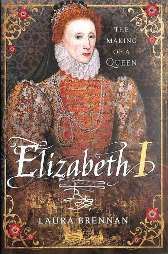 Elizabeth I : The Making of a Queen, Hardcover by Brennan, Laura, Brand New, ...