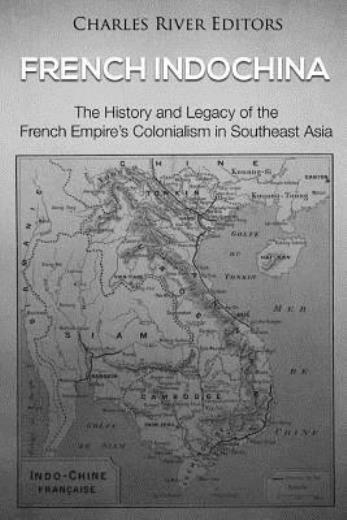 French Indochina: The History And Legacy Of The French Empire's Colonialism...