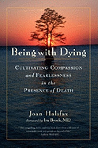 Being with Dying: Cultivating Compassion and Fearlessness in the Presence of