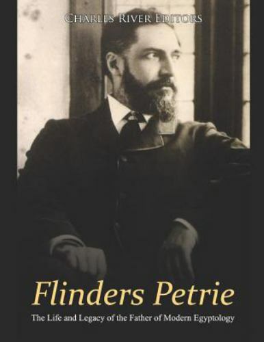 Flinders Petrie: The Life and Legacy of the Father of Modern Egyptology by Ch...