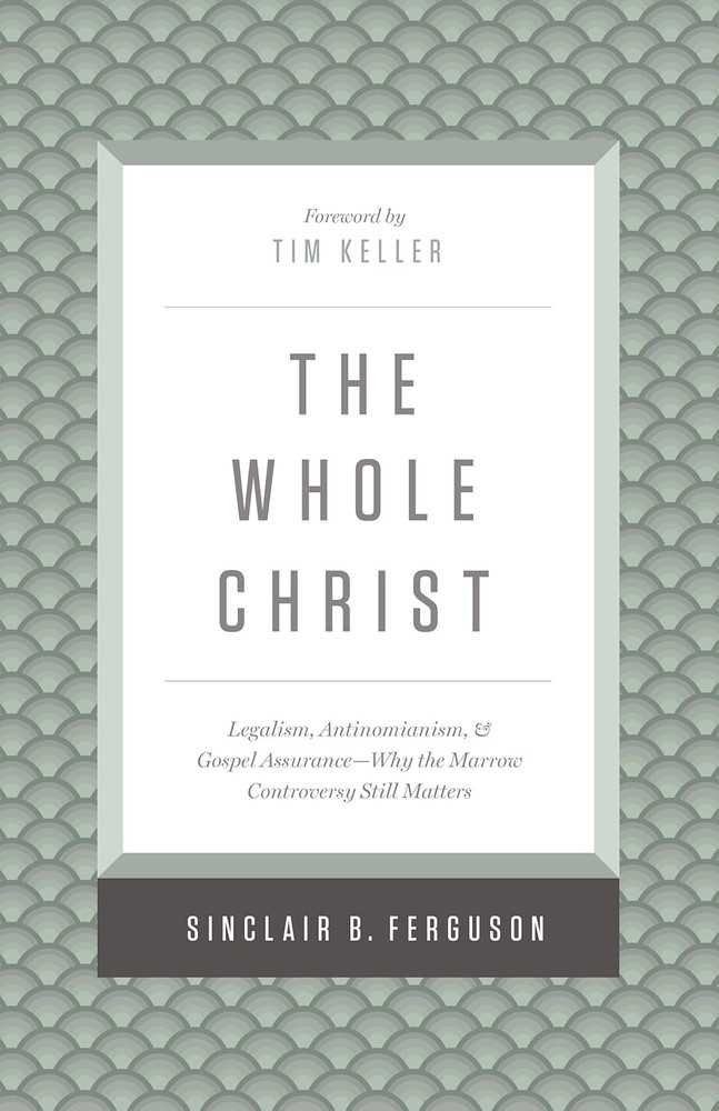The Whole Christ: Legalism, Antinomianism, and Gospel Assurance―Why the Marrow C