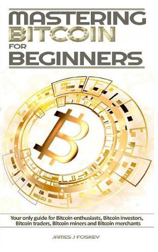 Mastering Bitcoin For Beginners: The only guide for Bitcoin enthusiasts, Bitcoin