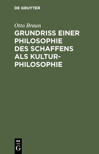 Otto Braun Grundriß einer Philosophie des Schaffens als Kulturphiloso (Hardback)