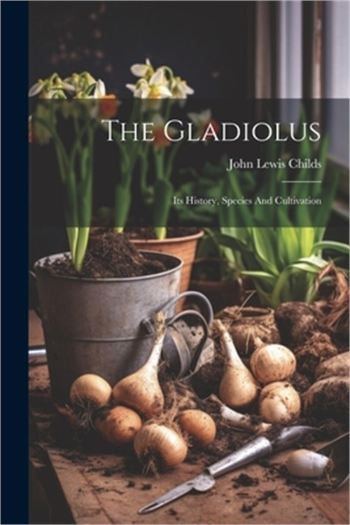 The Gladiolus: Its History, Species And Cultivation (Paperback or Softback)