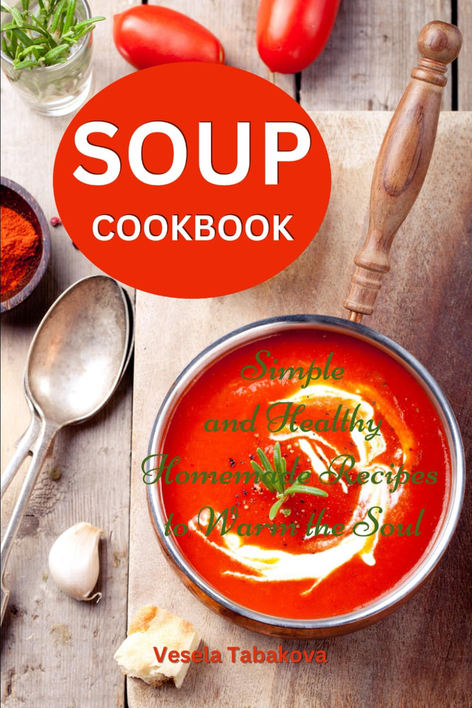 Soup Cookbook: Simple and Healthy Homemade Recipes to Warm the Soul: Healthy Rec