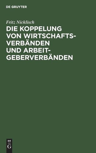 Fritz Nicklisch Die Koppelung Von Wirtschaftsverbänden Und Arbeitgebe (Hardback)