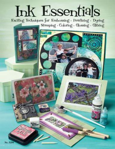Ink Essentials : Exciting Techniques for Embossing, Pearlizing, Dyeing, Stamp...