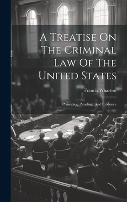 A Treatise On The Criminal Law Of The United States: Principles, Pleading, And E