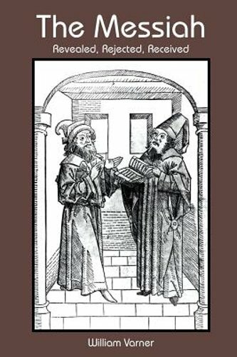 The Messiah: Revealed, Rejected, Received by William Varner: New