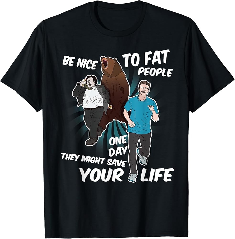 Be Nice To Fat People They Might Save Life Bear Fun T-Shirt