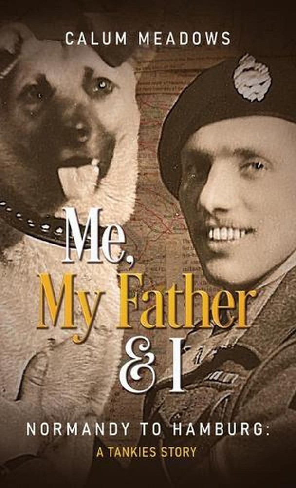 Me, My Father and I: Normandy to Hamburg: A Tankies story by Calum Meadows Hardc
