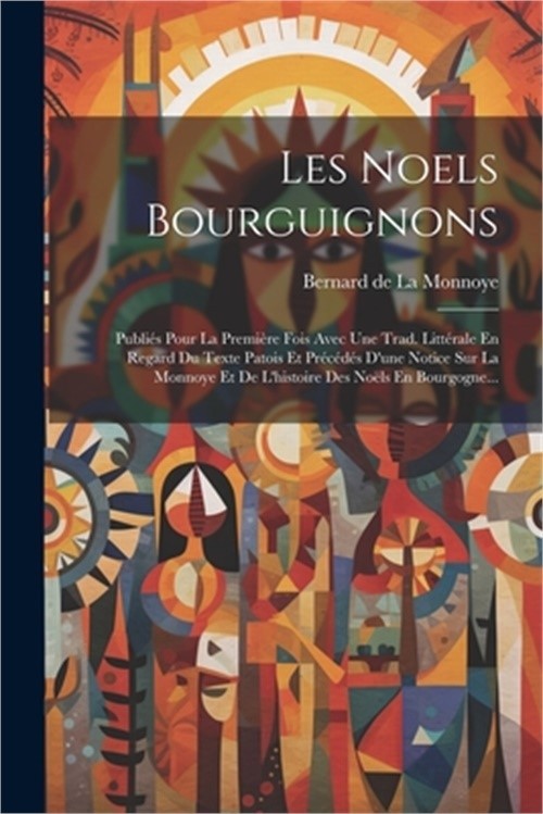Les Noels Bourguignons: Publi�s Pour La Premi�re Fois Avec Une Trad. Litt�rale E