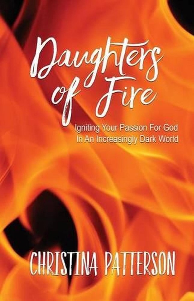 Daughters of Fire: Igniting Your Passion For God In An Increasing Dark World by