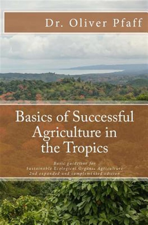 Basics of Successful Agriculture in the Tropics : Basic Guideline for Ecologi...