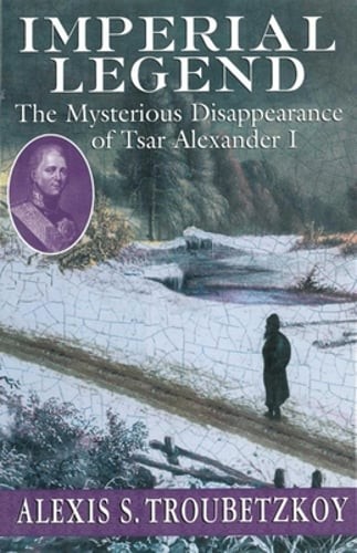 Imperial Legend: The Mysterious Disappearance of Tsar Alexander I by Troubetzkoy