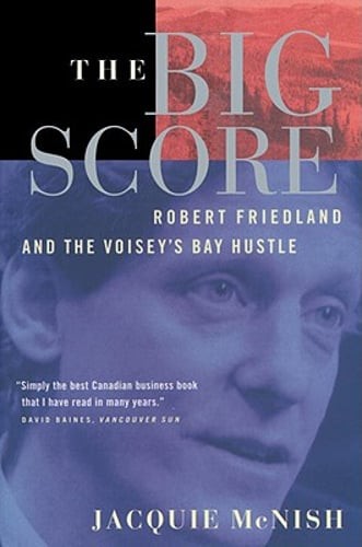 The Big Score: Robert Friedland, Inco, and the Voisey's Bay Hustle by McNish