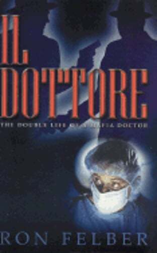 Il Dottore: The Double Life of a Mafia Doctor by Ron Felber: Used