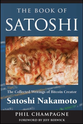The Book Of Satoshi: The Collected Writings of Bitcoin Creator Satoshi Nakamoto