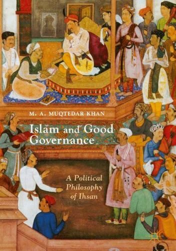 Islam and Good Governance : A Political Philosophy of Ihsan, Hardcover by Kha...