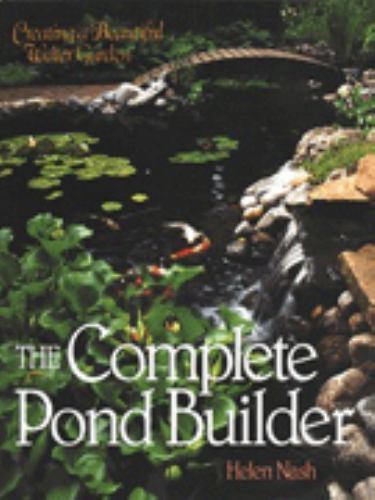 Complete Pond Builder:Creating a Beautiful Water Garden Helen Nash ‘96hard cover
