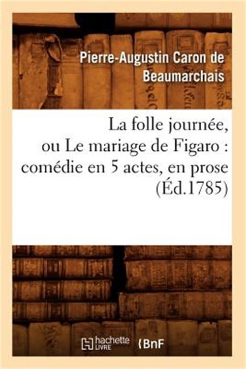 La folle journ�e, ou Le mariage de Figaro: com�die en 5 actes, en prose (�d.1785