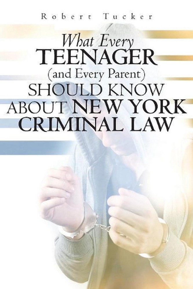 What Every Teenager (and Every Parent) Should Know About New York Criminal Law b
