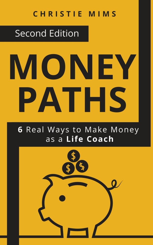 Money Paths - 6 Real Ways to Make Money as a Life Coach: Second Edition