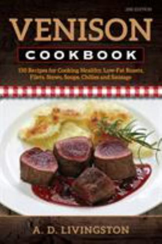 Venison Cookbook : 150 Recipes for Cooking Healthy, Low-Fat Roasts, Filets, S...