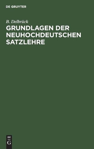 B Delbrück Grundlagen Der Neuhochdeutschen Satzlehre (Hardback)