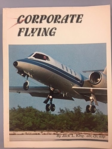Corporate flying: A comprehensive overview of corporate aviation covering all as
