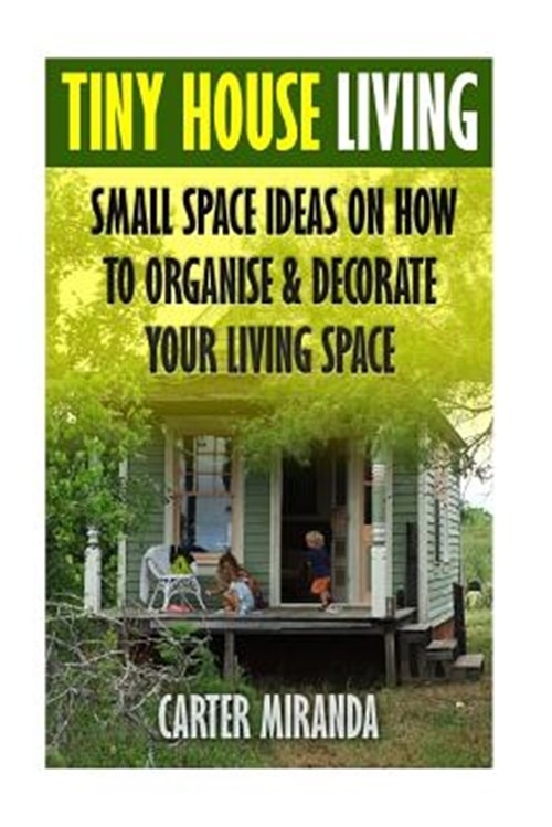 Tiny House Living : Small Space Ideas on How to Organise & Decorate Your Livi...
