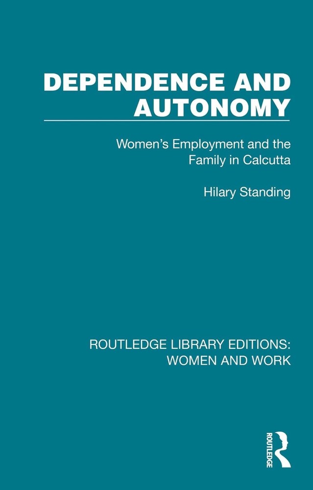 Dependence and Autonomy: Women's Employment and the Family in Calcutta by Hilary
