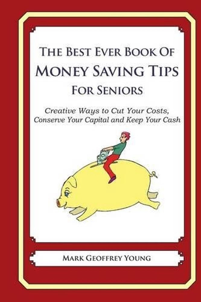 The Best Ever Book of Money Saving Tips for Seniors: Creative Ways to Cut Your C