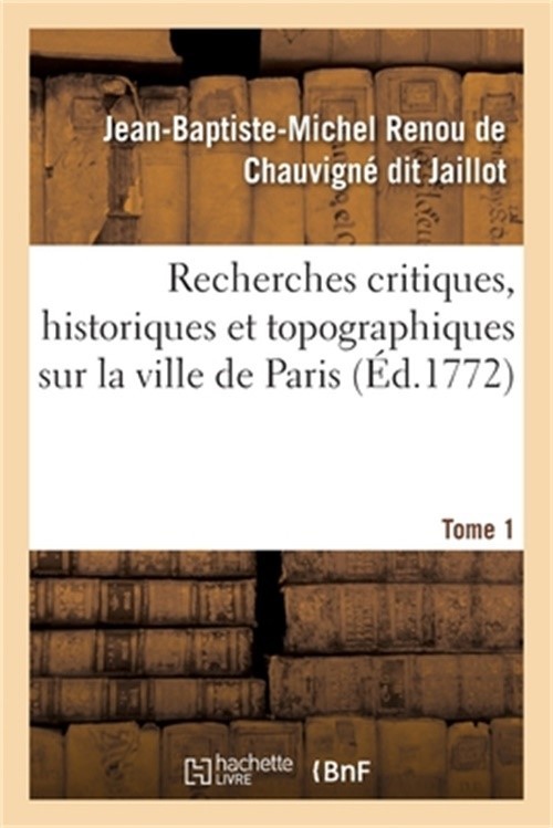 Recherches Critiques, Historiques Et Topographiques Sur La Ville de Paris. Tome