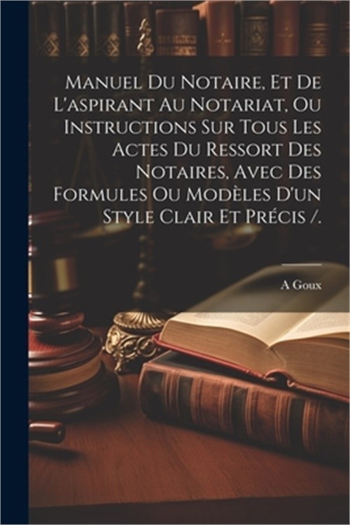 Manuel Du Notaire, Et De L'aspirant Au Notariat, Ou Instructions Sur Tous Les Ac